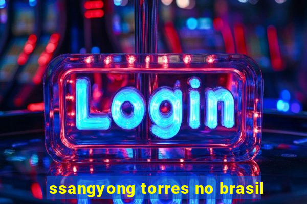 ssangyong torres no brasil